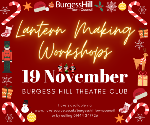 Red background with yellow illuminated writing reading: 'Lantern Making Workshops'. Beneath this is white writing reading '19 November. Burgess Hill Theatre Club. Tickets available via www.ticketsource.co.uk/burgesshilltowncouncil or by calling 01444 247726.Around the edges there are multiple Christmas decorations, including presents, baubles and candy canes. On top of the word November, there are three small cartoon characters singing.